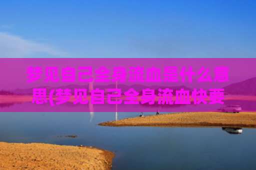 梦见自己全身流血是什么意思(梦见自己全身流血快要死了的绝望)