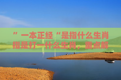 ”一本正经“是指什么生肖指是打一什么生肖，重点解答星座释义