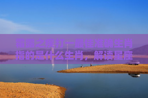 霜露之疾打一最佳准确生肖指的是什么生肖，解读星座知识