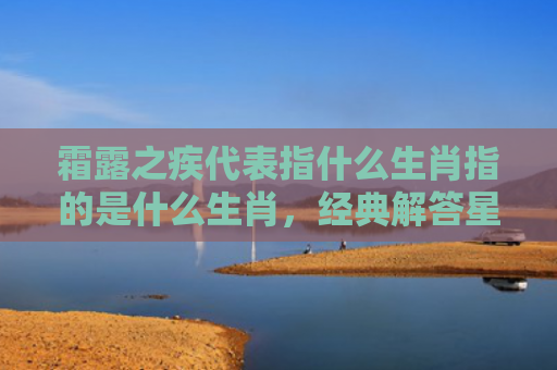 霜露之疾代表指什么生肖指的是什么生肖，经典解答星座知识