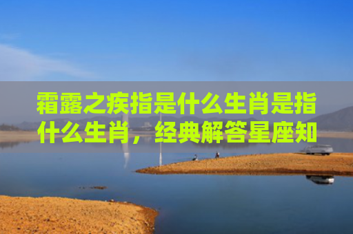 霜露之疾指是什么生肖是指什么生肖，经典解答星座知识