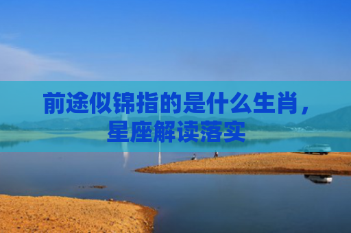 前途似锦指的是什么生肖，星座解读落实