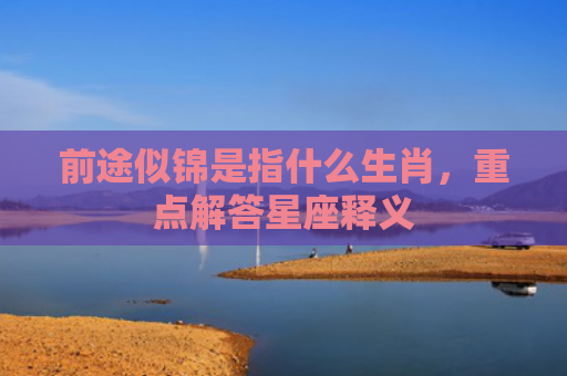 前途似锦是指什么生肖，重点解答星座释义