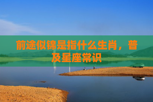 前途似锦是指什么生肖，普及星座常识