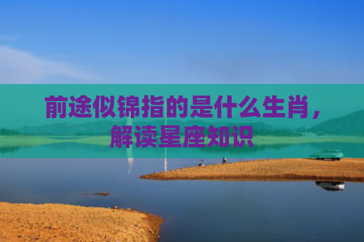 前途似锦指的是什么生肖，解读星座知识