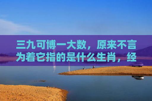 三九可博一大数，原来不言为着它指的是什么生肖，经典解答星座知识