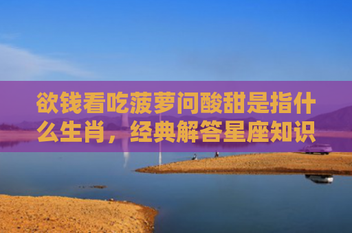 欲钱看吃菠萝问酸甜是指什么生肖，经典解答星座知识