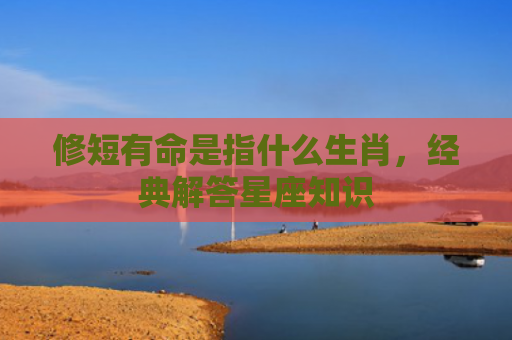 修短有命是指什么生肖，经典解答星座知识