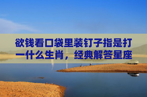 欲钱看口袋里装钉子指是打一什么生肖，经典解答星座知识