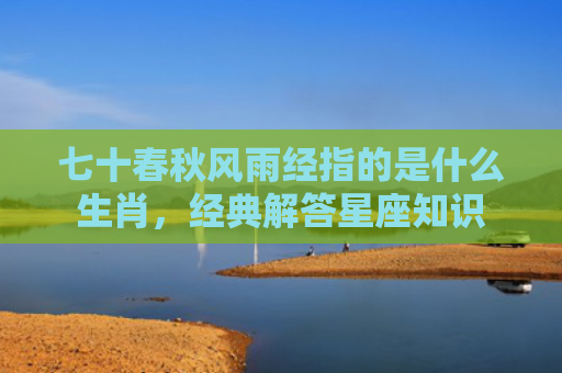 七十春秋风雨经指的是什么生肖，经典解答星座知识