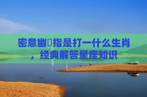 密意幽悰指是打一什么生肖，经典解答星座知识