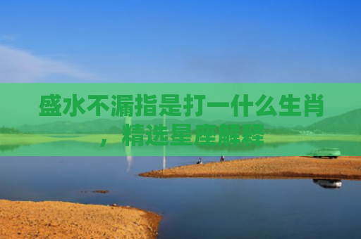 盛水不漏指是打一什么生肖，精选星座解释