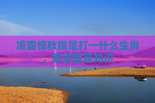 凉露惊秋指是打一什么生肖，解读星座知识