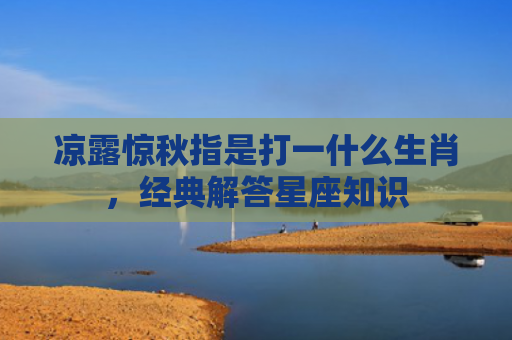 凉露惊秋指是打一什么生肖，经典解答星座知识
