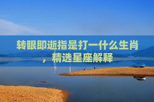 转眼即逝指是打一什么生肖，精选星座解释
