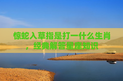 惊蛇入草指是打一什么生肖，经典解答星座知识