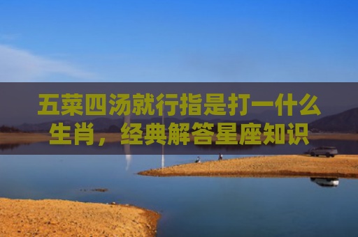 五菜四汤就行指是打一什么生肖，经典解答星座知识