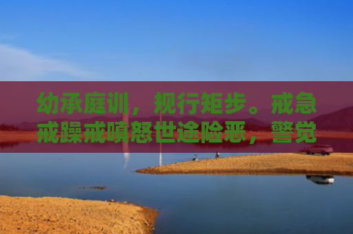 幼承庭训，规行矩步。戒急戒躁戒嗔怒世途险恶，警觉要高。由细到大做得到指的是什么生肖，重点解答星座释义