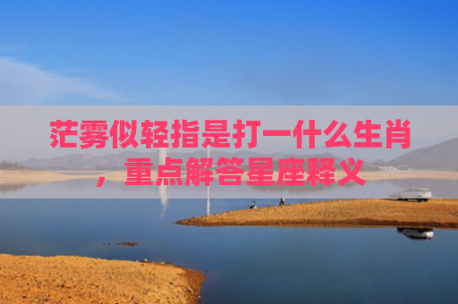 茫雾似轻指是打一什么生肖，重点解答星座释义