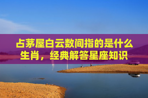 占茅屋白云数间指的是什么生肖，经典解答星座知识