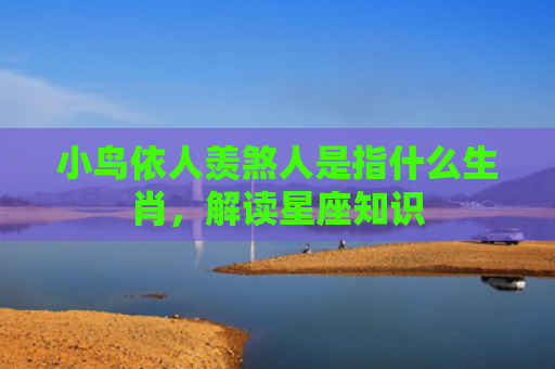 小鸟依人羡煞人是指什么生肖，解读星座知识