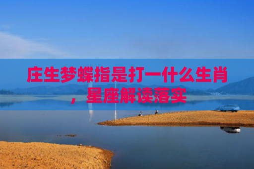 庄生梦蝶指是打一什么生肖，星座解读落实