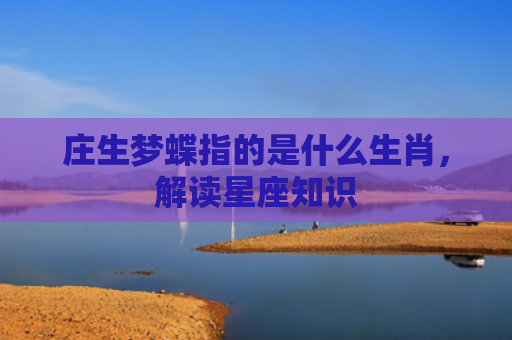 庄生梦蝶指的是什么生肖，解读星座知识