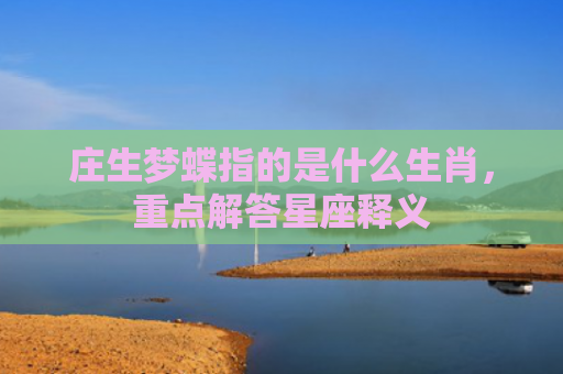 庄生梦蝶指的是什么生肖，重点解答星座释义