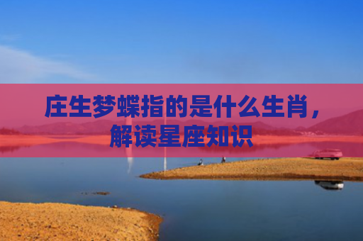 庄生梦蝶指的是什么生肖，解读星座知识