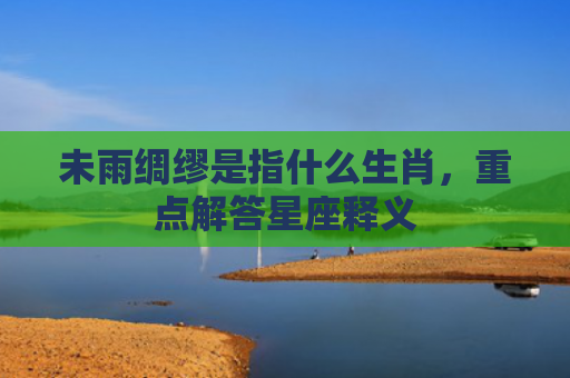 未雨绸缪是指什么生肖，重点解答星座释义