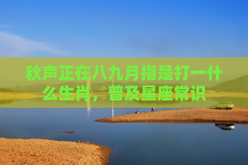 秋声正在八九月指是打一什么生肖，普及星座常识