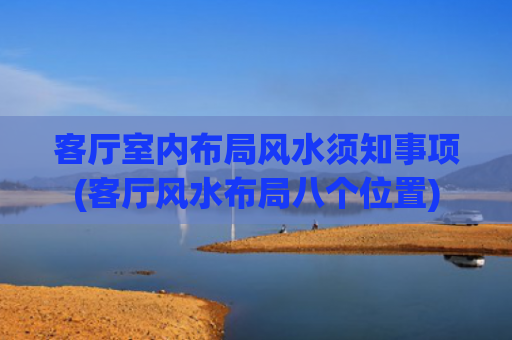 客厅室内布局风水须知事项(客厅风水布局八个位置)