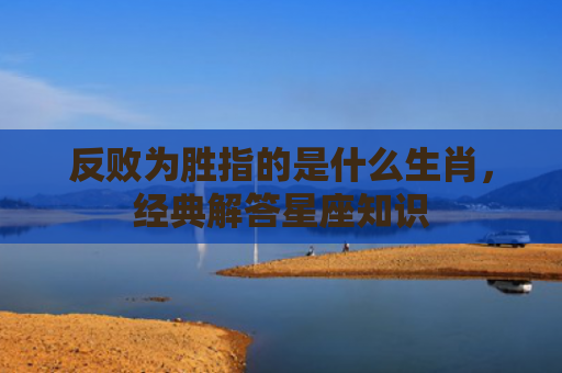 反败为胜指的是什么生肖，经典解答星座知识