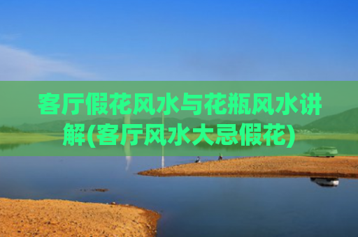 客厅假花风水与花瓶风水讲解(客厅风水大忌假花)