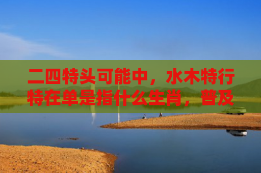 二四特头可能中，水木特行特在单是指什么生肖，普及星座常识