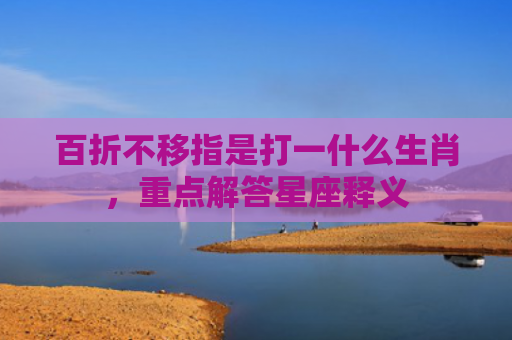 百折不移指是打一什么生肖，重点解答星座释义