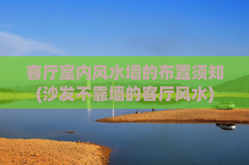 客厅室内风水墙的布置须知(沙发不靠墙的客厅风水)