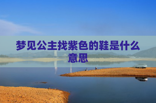 梦见公主找紫色的鞋是什么意思