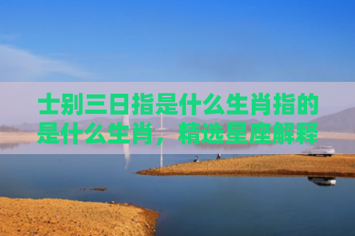 士别三日指是什么生肖指的是什么生肖，精选星座解释