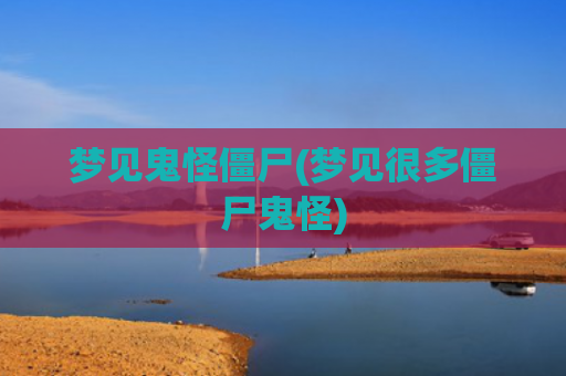 梦见鬼怪僵尸(梦见很多僵尸鬼怪)