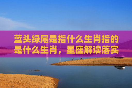 蓝头绿尾是指什么生肖指的是什么生肖，星座解读落实