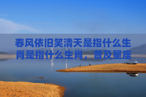 春风依旧笑清天是指什么生肖是指什么生肖，普及星座常识