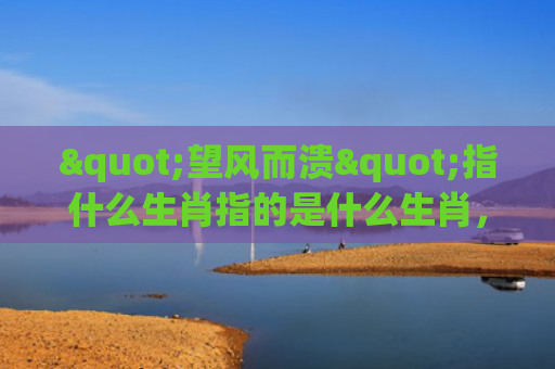 "望风而溃"指什么生肖指的是什么生肖，经典解答星座知识