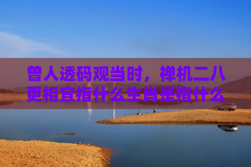 曾人透码观当时，禅机二八更相宜指什么生肖是指什么生肖，普及星座常识