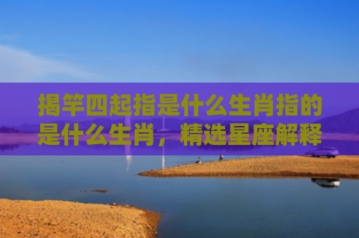 揭竿四起指是什么生肖指的是什么生肖，精选星座解释