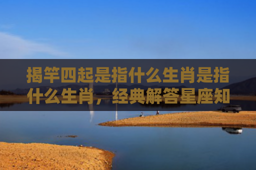 揭竿四起是指什么生肖是指什么生肖，经典解答星座知识