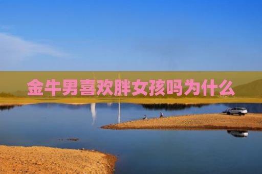 金牛男喜欢胖女孩吗为什么