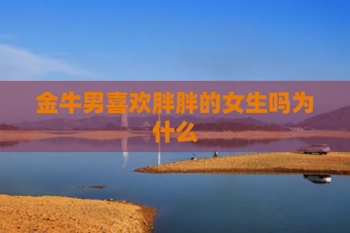 金牛男喜欢胖胖的女生吗为什么
