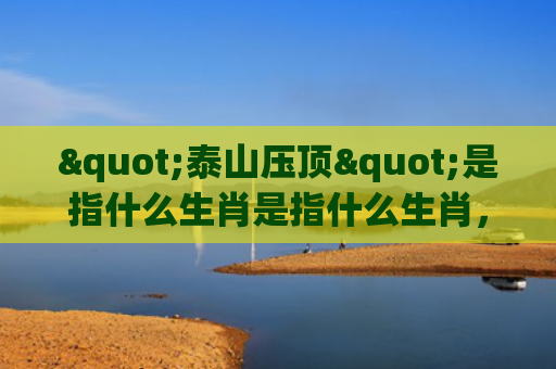 "泰山压顶"是指什么生肖是指什么生肖，精选星座解释