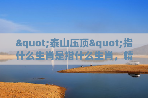 "泰山压顶"指什么生肖是指什么生肖，精选星座解释